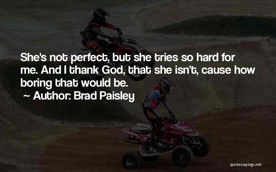 Brad Paisley Quotes: She's Not Perfect, But She Tries So Hard For Me. And I Thank God, That She Isn't, Cause How Boring