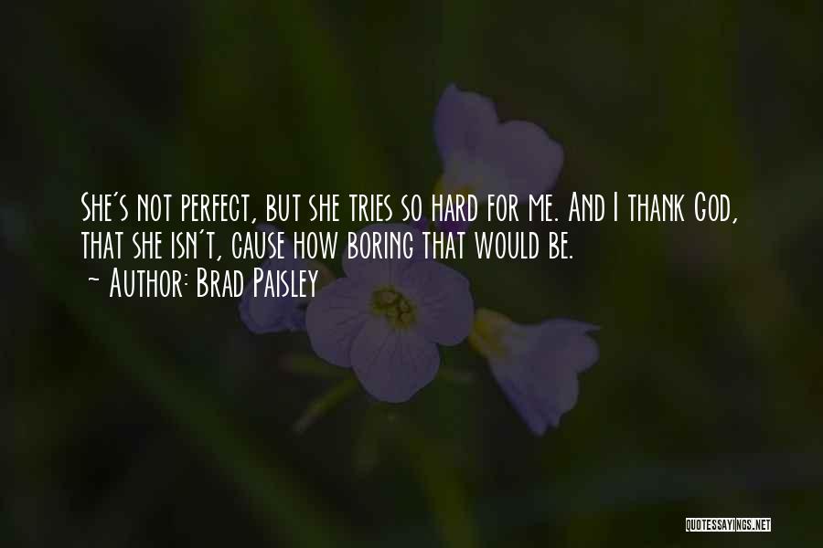 Brad Paisley Quotes: She's Not Perfect, But She Tries So Hard For Me. And I Thank God, That She Isn't, Cause How Boring