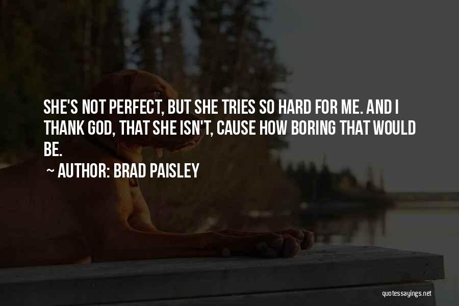 Brad Paisley Quotes: She's Not Perfect, But She Tries So Hard For Me. And I Thank God, That She Isn't, Cause How Boring