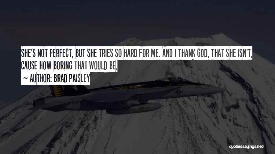 Brad Paisley Quotes: She's Not Perfect, But She Tries So Hard For Me. And I Thank God, That She Isn't, Cause How Boring