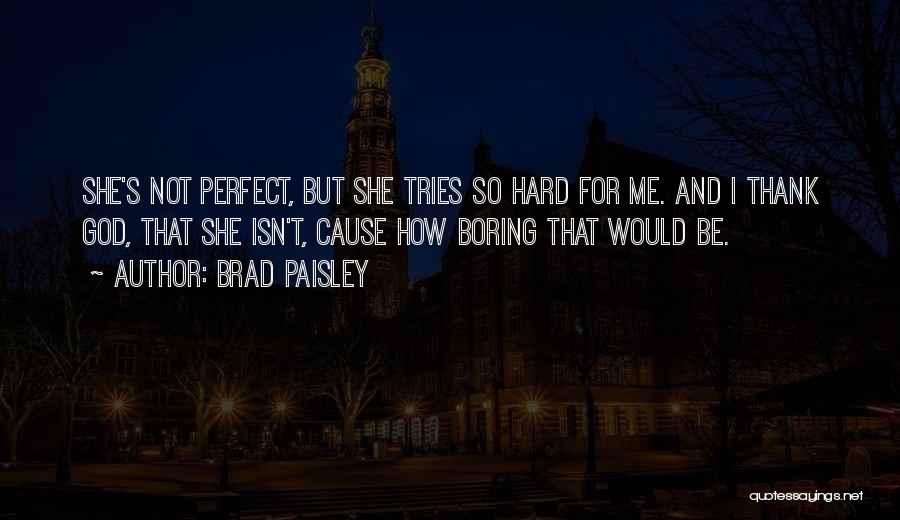 Brad Paisley Quotes: She's Not Perfect, But She Tries So Hard For Me. And I Thank God, That She Isn't, Cause How Boring