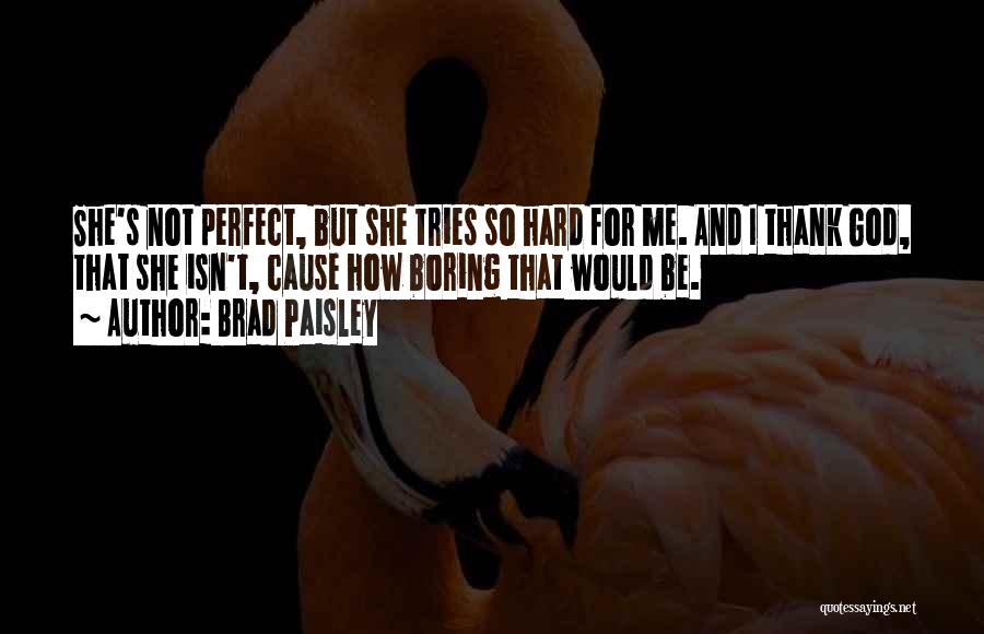 Brad Paisley Quotes: She's Not Perfect, But She Tries So Hard For Me. And I Thank God, That She Isn't, Cause How Boring