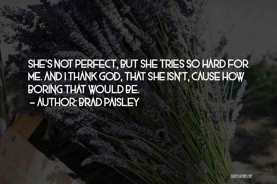 Brad Paisley Quotes: She's Not Perfect, But She Tries So Hard For Me. And I Thank God, That She Isn't, Cause How Boring