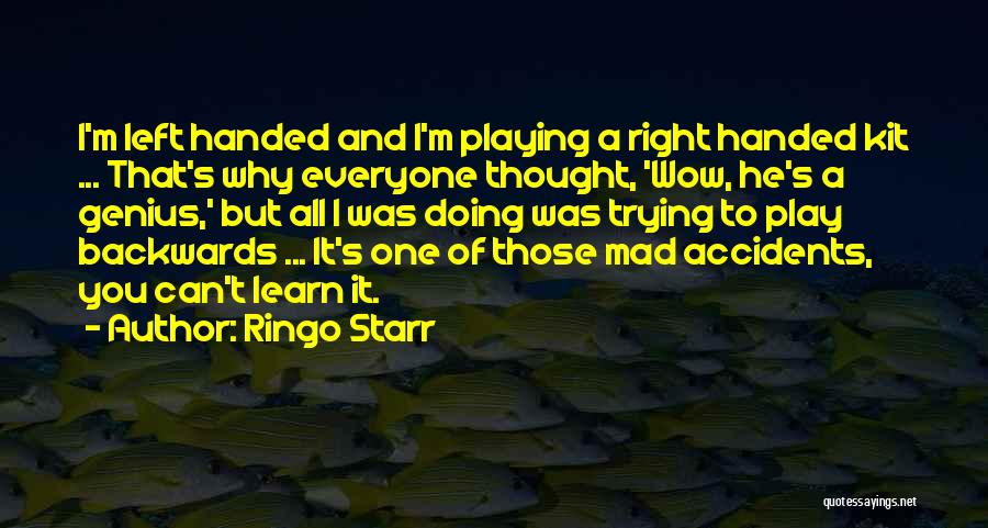 Ringo Starr Quotes: I'm Left Handed And I'm Playing A Right Handed Kit ... That's Why Everyone Thought, 'wow, He's A Genius,' But