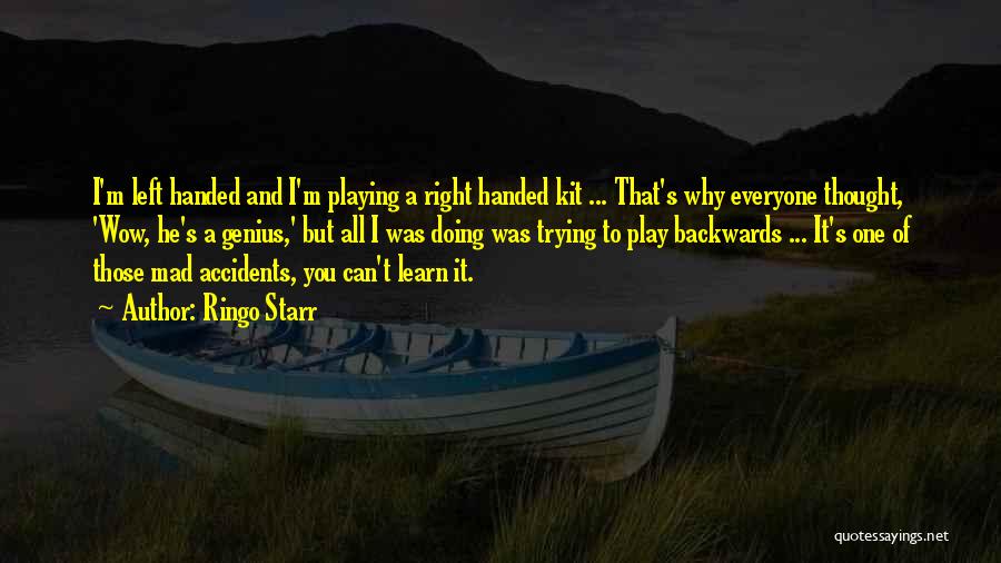 Ringo Starr Quotes: I'm Left Handed And I'm Playing A Right Handed Kit ... That's Why Everyone Thought, 'wow, He's A Genius,' But