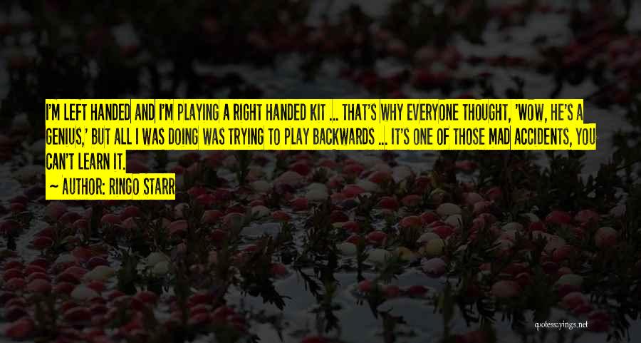 Ringo Starr Quotes: I'm Left Handed And I'm Playing A Right Handed Kit ... That's Why Everyone Thought, 'wow, He's A Genius,' But