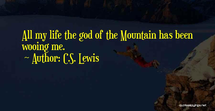 C.S. Lewis Quotes: All My Life The God Of The Mountain Has Been Wooing Me.