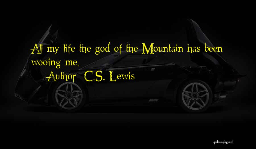 C.S. Lewis Quotes: All My Life The God Of The Mountain Has Been Wooing Me.