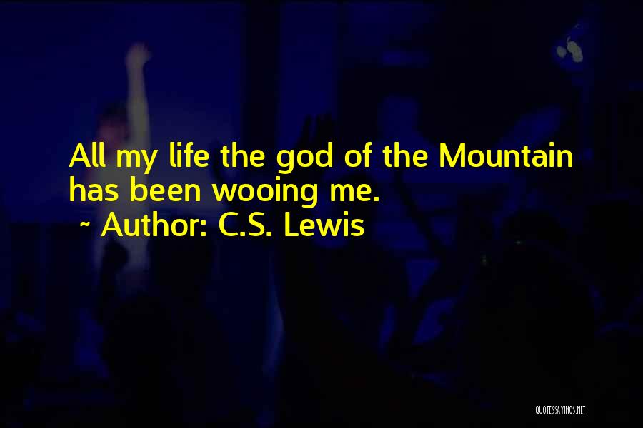 C.S. Lewis Quotes: All My Life The God Of The Mountain Has Been Wooing Me.