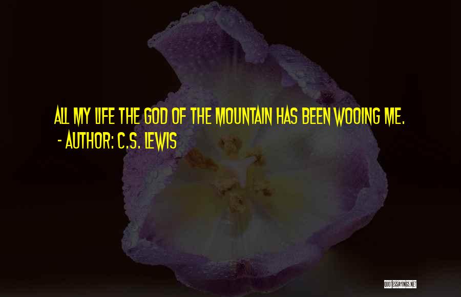 C.S. Lewis Quotes: All My Life The God Of The Mountain Has Been Wooing Me.