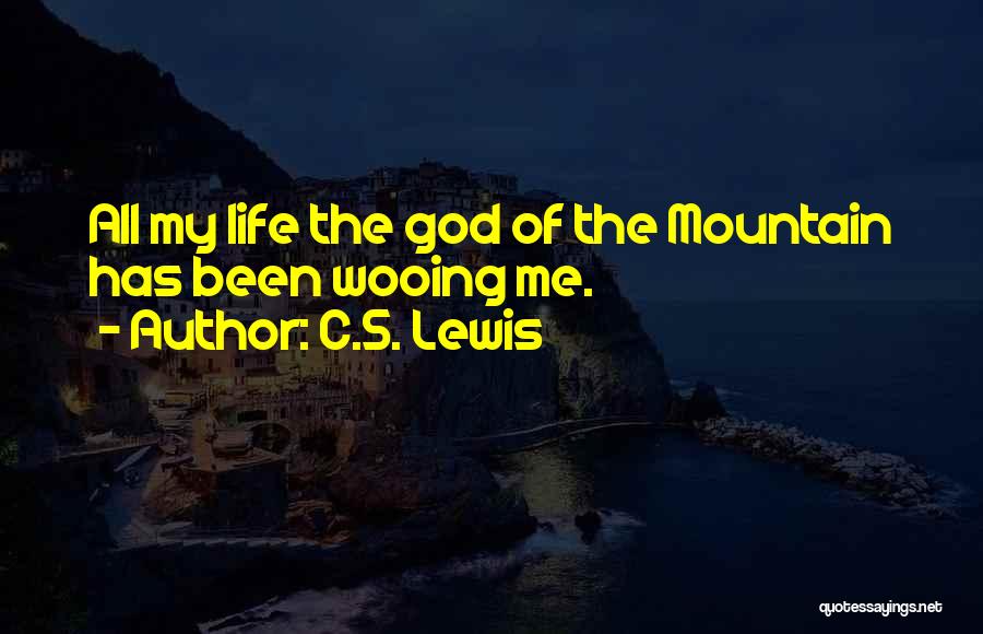 C.S. Lewis Quotes: All My Life The God Of The Mountain Has Been Wooing Me.
