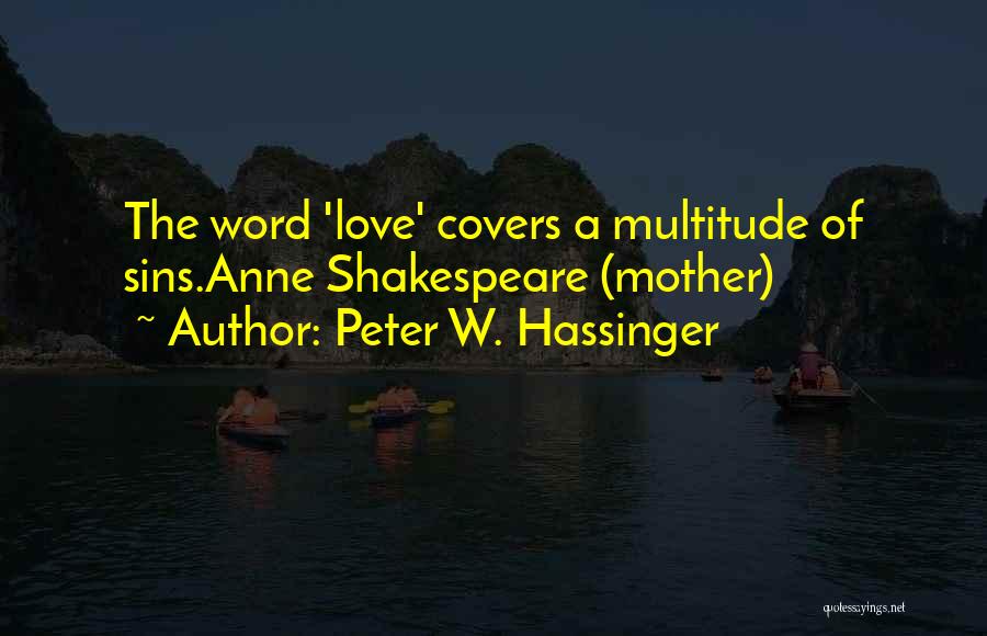 Peter W. Hassinger Quotes: The Word 'love' Covers A Multitude Of Sins.anne Shakespeare (mother)