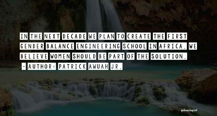 Patrick Awuah Jr. Quotes: In The Next Decade We Plan To Create The First Gender Balance Engineering School In Africa. We Believe Women Should