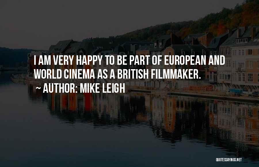 Mike Leigh Quotes: I Am Very Happy To Be Part Of European And World Cinema As A British Filmmaker.