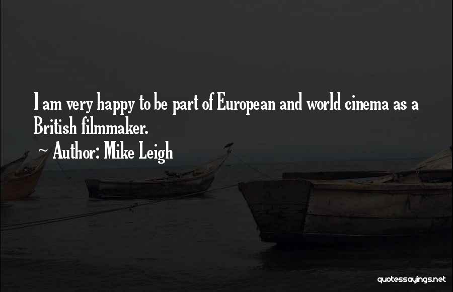 Mike Leigh Quotes: I Am Very Happy To Be Part Of European And World Cinema As A British Filmmaker.