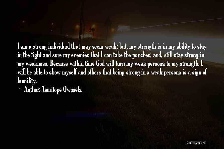 Temitope Owosela Quotes: I Am A Strong Individual That May Seem Weak; But, My Strength Is In My Ability To Stay In The