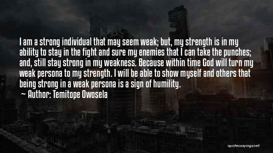 Temitope Owosela Quotes: I Am A Strong Individual That May Seem Weak; But, My Strength Is In My Ability To Stay In The