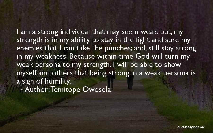 Temitope Owosela Quotes: I Am A Strong Individual That May Seem Weak; But, My Strength Is In My Ability To Stay In The