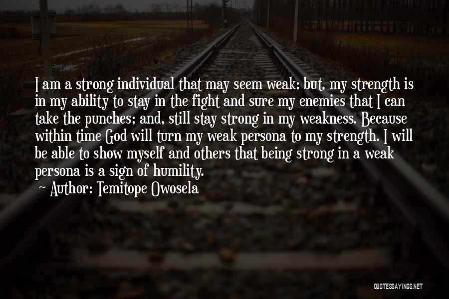 Temitope Owosela Quotes: I Am A Strong Individual That May Seem Weak; But, My Strength Is In My Ability To Stay In The