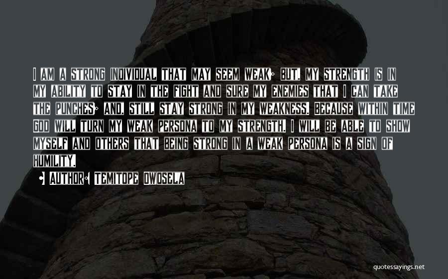 Temitope Owosela Quotes: I Am A Strong Individual That May Seem Weak; But, My Strength Is In My Ability To Stay In The