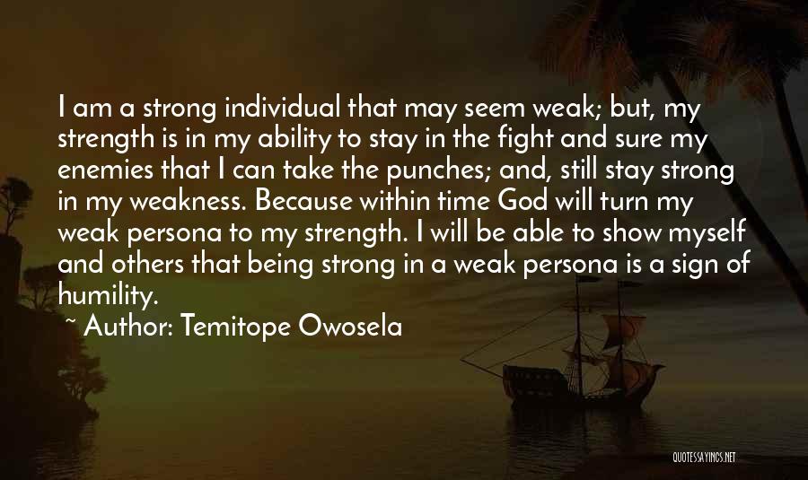 Temitope Owosela Quotes: I Am A Strong Individual That May Seem Weak; But, My Strength Is In My Ability To Stay In The
