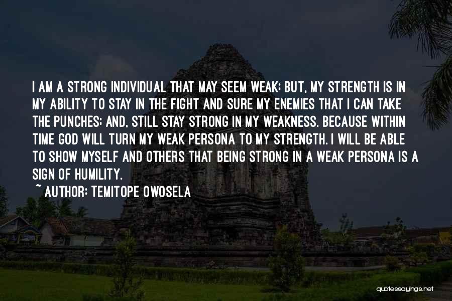 Temitope Owosela Quotes: I Am A Strong Individual That May Seem Weak; But, My Strength Is In My Ability To Stay In The