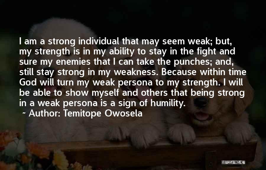 Temitope Owosela Quotes: I Am A Strong Individual That May Seem Weak; But, My Strength Is In My Ability To Stay In The
