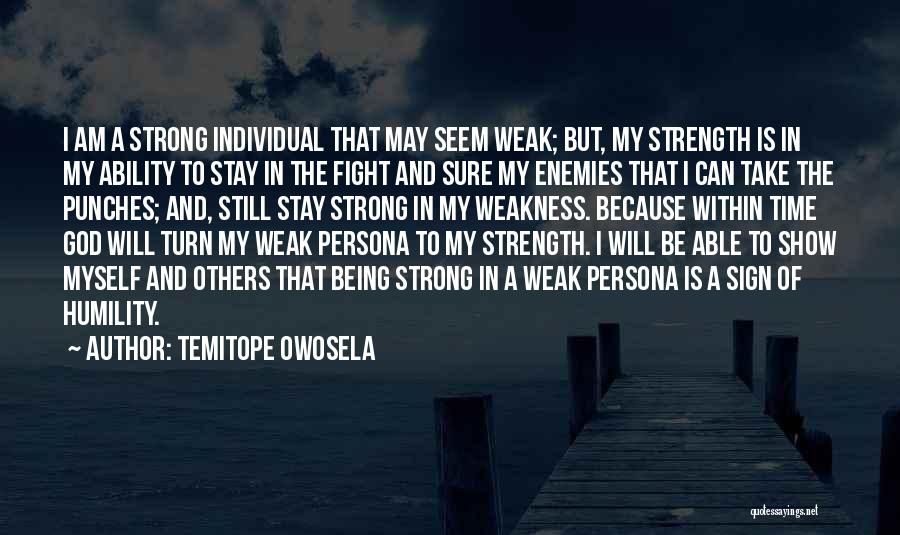 Temitope Owosela Quotes: I Am A Strong Individual That May Seem Weak; But, My Strength Is In My Ability To Stay In The