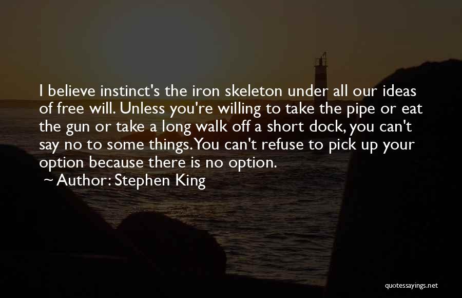 Stephen King Quotes: I Believe Instinct's The Iron Skeleton Under All Our Ideas Of Free Will. Unless You're Willing To Take The Pipe