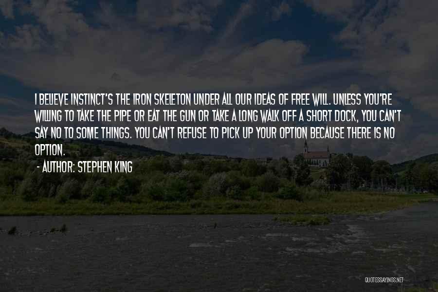 Stephen King Quotes: I Believe Instinct's The Iron Skeleton Under All Our Ideas Of Free Will. Unless You're Willing To Take The Pipe