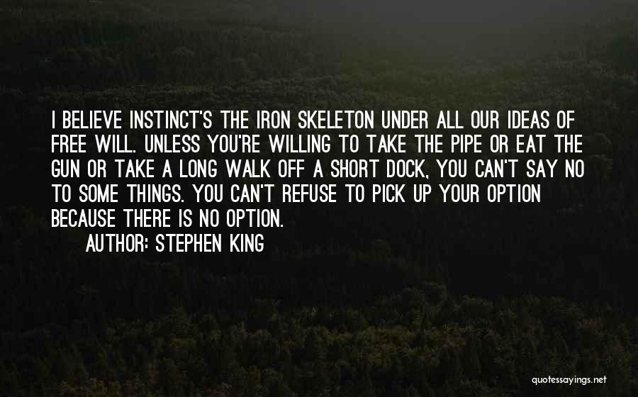 Stephen King Quotes: I Believe Instinct's The Iron Skeleton Under All Our Ideas Of Free Will. Unless You're Willing To Take The Pipe