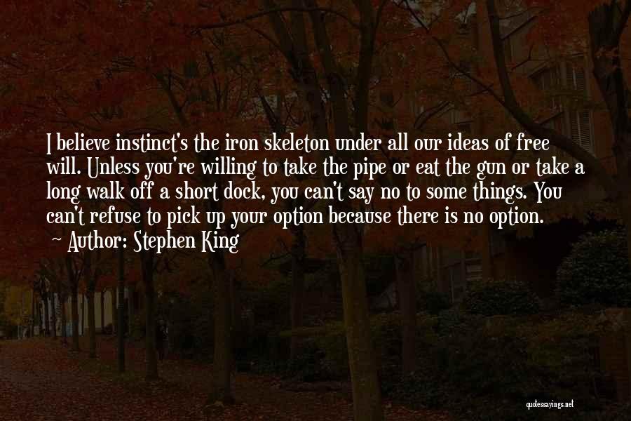 Stephen King Quotes: I Believe Instinct's The Iron Skeleton Under All Our Ideas Of Free Will. Unless You're Willing To Take The Pipe