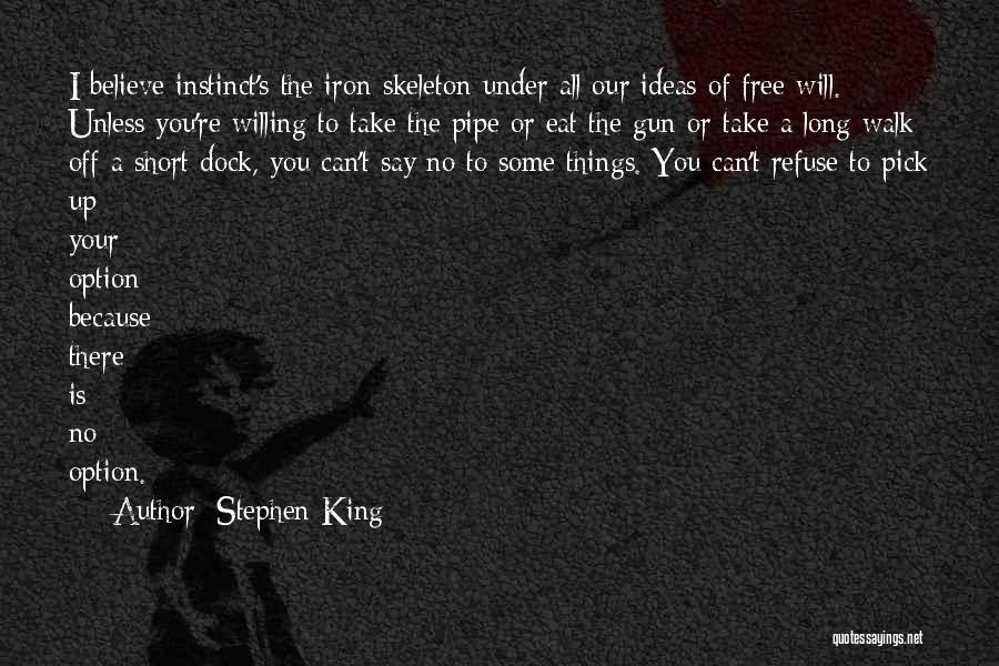 Stephen King Quotes: I Believe Instinct's The Iron Skeleton Under All Our Ideas Of Free Will. Unless You're Willing To Take The Pipe