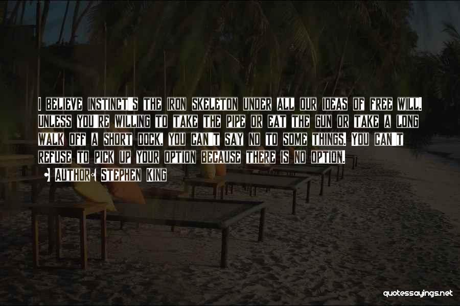 Stephen King Quotes: I Believe Instinct's The Iron Skeleton Under All Our Ideas Of Free Will. Unless You're Willing To Take The Pipe