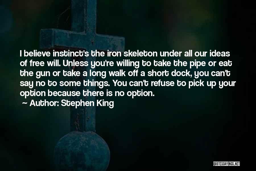 Stephen King Quotes: I Believe Instinct's The Iron Skeleton Under All Our Ideas Of Free Will. Unless You're Willing To Take The Pipe