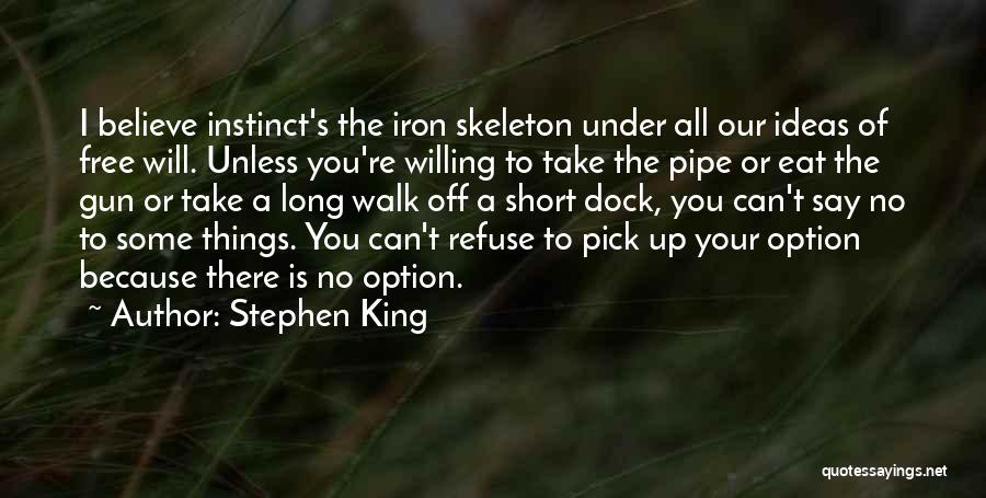 Stephen King Quotes: I Believe Instinct's The Iron Skeleton Under All Our Ideas Of Free Will. Unless You're Willing To Take The Pipe