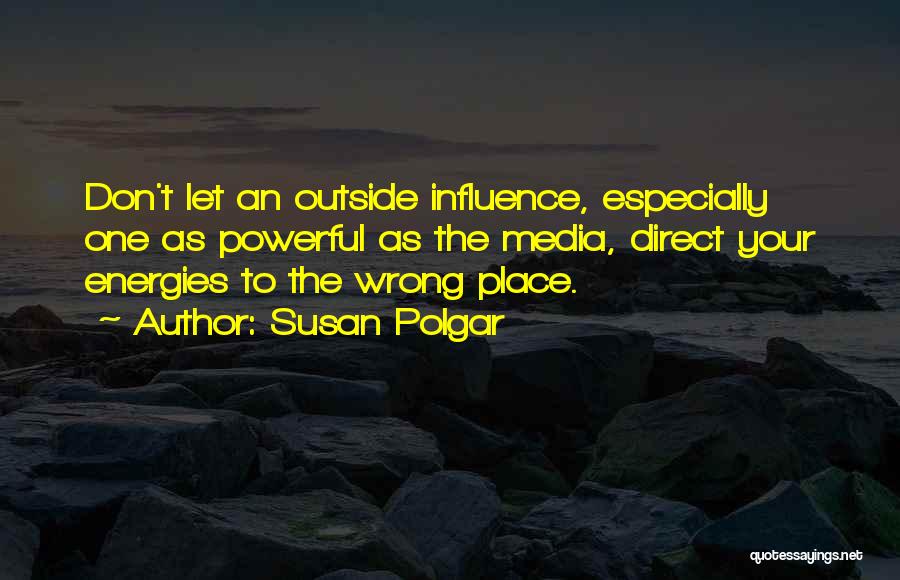 Susan Polgar Quotes: Don't Let An Outside Influence, Especially One As Powerful As The Media, Direct Your Energies To The Wrong Place.