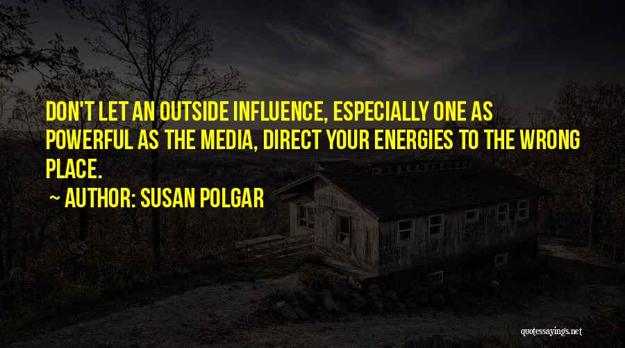 Susan Polgar Quotes: Don't Let An Outside Influence, Especially One As Powerful As The Media, Direct Your Energies To The Wrong Place.