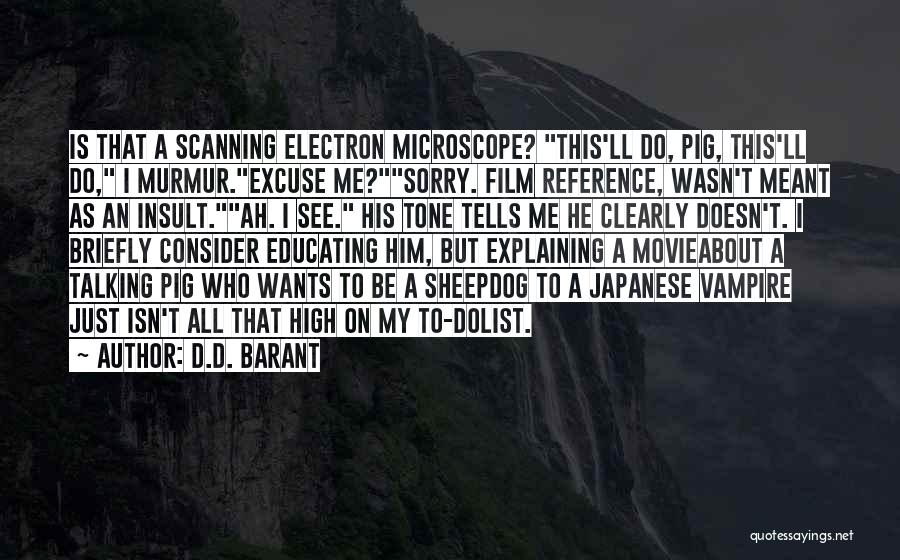 D.D. Barant Quotes: Is That A Scanning Electron Microscope? This'll Do, Pig, This'll Do, I Murmur.excuse Me?sorry. Film Reference, Wasn't Meant As An