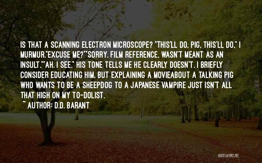 D.D. Barant Quotes: Is That A Scanning Electron Microscope? This'll Do, Pig, This'll Do, I Murmur.excuse Me?sorry. Film Reference, Wasn't Meant As An