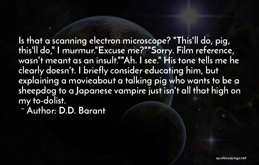 D.D. Barant Quotes: Is That A Scanning Electron Microscope? This'll Do, Pig, This'll Do, I Murmur.excuse Me?sorry. Film Reference, Wasn't Meant As An