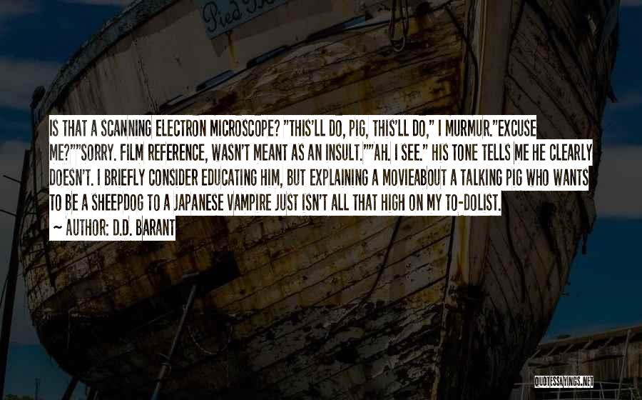 D.D. Barant Quotes: Is That A Scanning Electron Microscope? This'll Do, Pig, This'll Do, I Murmur.excuse Me?sorry. Film Reference, Wasn't Meant As An