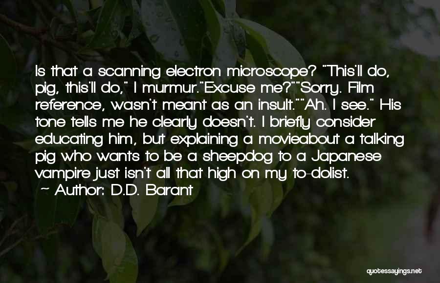 D.D. Barant Quotes: Is That A Scanning Electron Microscope? This'll Do, Pig, This'll Do, I Murmur.excuse Me?sorry. Film Reference, Wasn't Meant As An