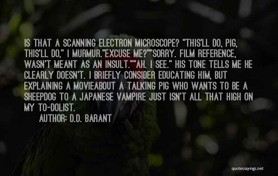 D.D. Barant Quotes: Is That A Scanning Electron Microscope? This'll Do, Pig, This'll Do, I Murmur.excuse Me?sorry. Film Reference, Wasn't Meant As An