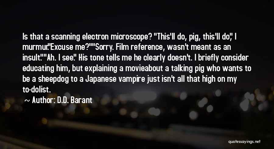 D.D. Barant Quotes: Is That A Scanning Electron Microscope? This'll Do, Pig, This'll Do, I Murmur.excuse Me?sorry. Film Reference, Wasn't Meant As An