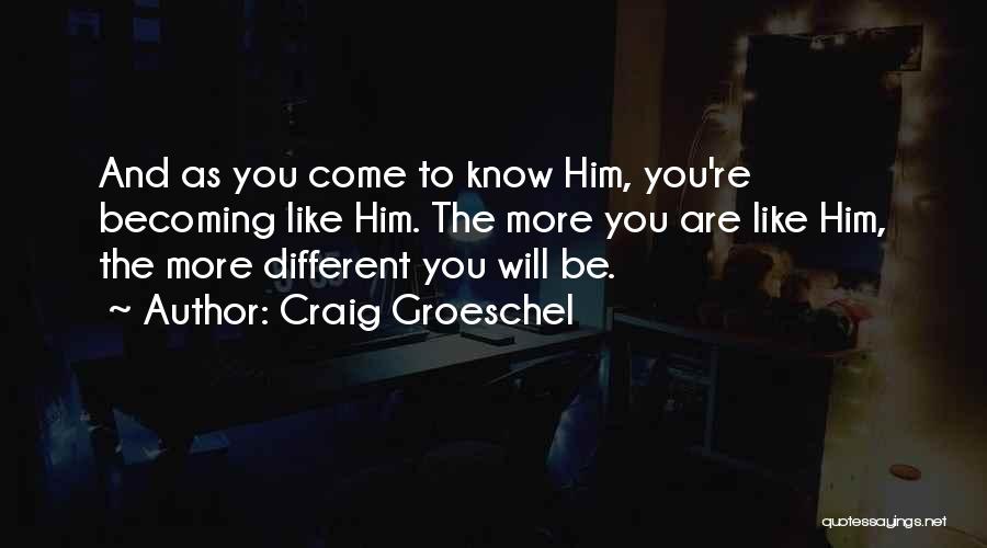 Craig Groeschel Quotes: And As You Come To Know Him, You're Becoming Like Him. The More You Are Like Him, The More Different