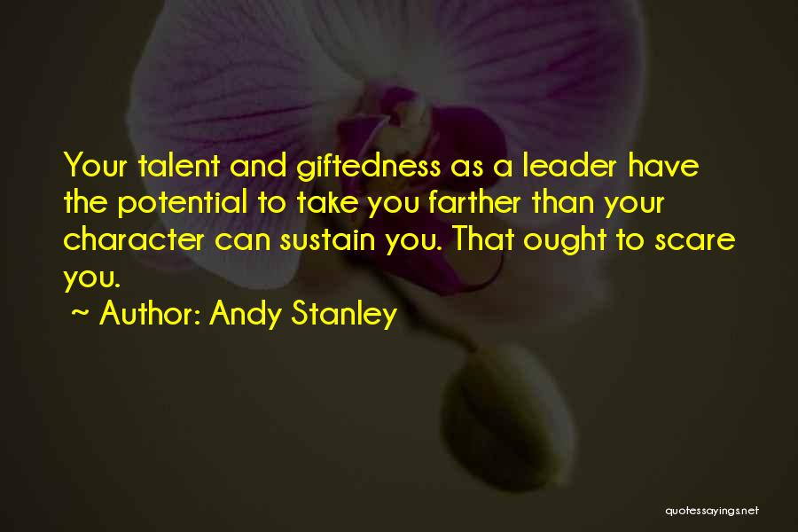 Andy Stanley Quotes: Your Talent And Giftedness As A Leader Have The Potential To Take You Farther Than Your Character Can Sustain You.