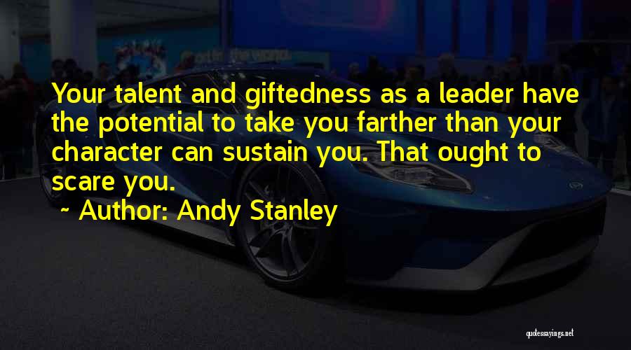 Andy Stanley Quotes: Your Talent And Giftedness As A Leader Have The Potential To Take You Farther Than Your Character Can Sustain You.