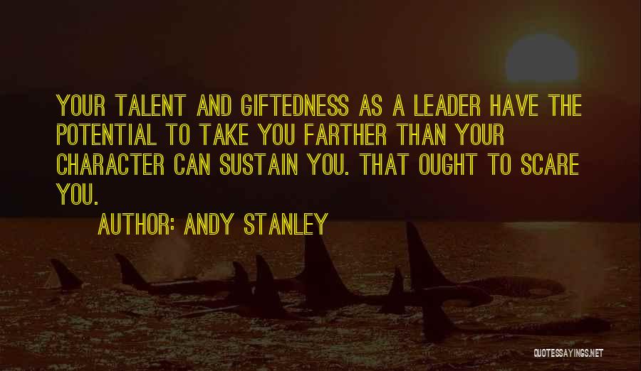Andy Stanley Quotes: Your Talent And Giftedness As A Leader Have The Potential To Take You Farther Than Your Character Can Sustain You.