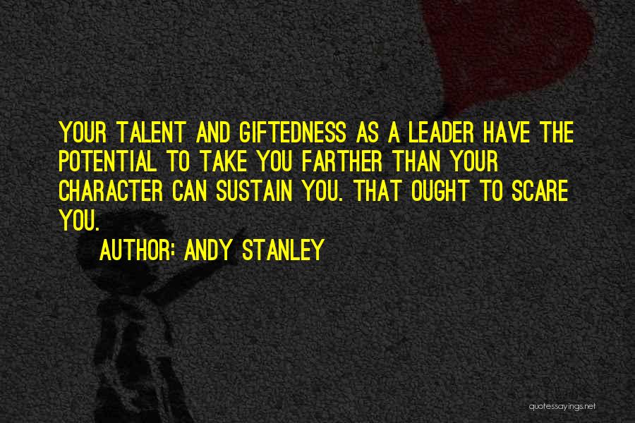 Andy Stanley Quotes: Your Talent And Giftedness As A Leader Have The Potential To Take You Farther Than Your Character Can Sustain You.